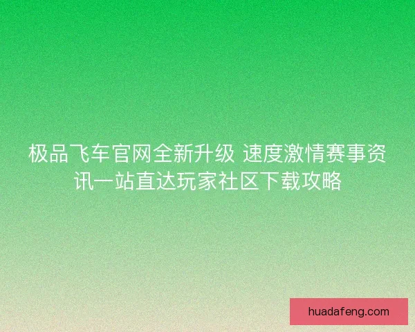 极品飞车官网全新升级 速度激情赛事资讯一站直达玩家社区下载攻略